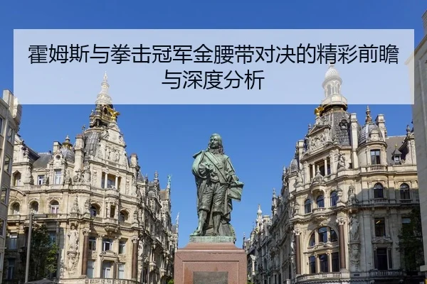 霍姆斯与拳击冠军金腰带对决的精彩前瞻与深度分析